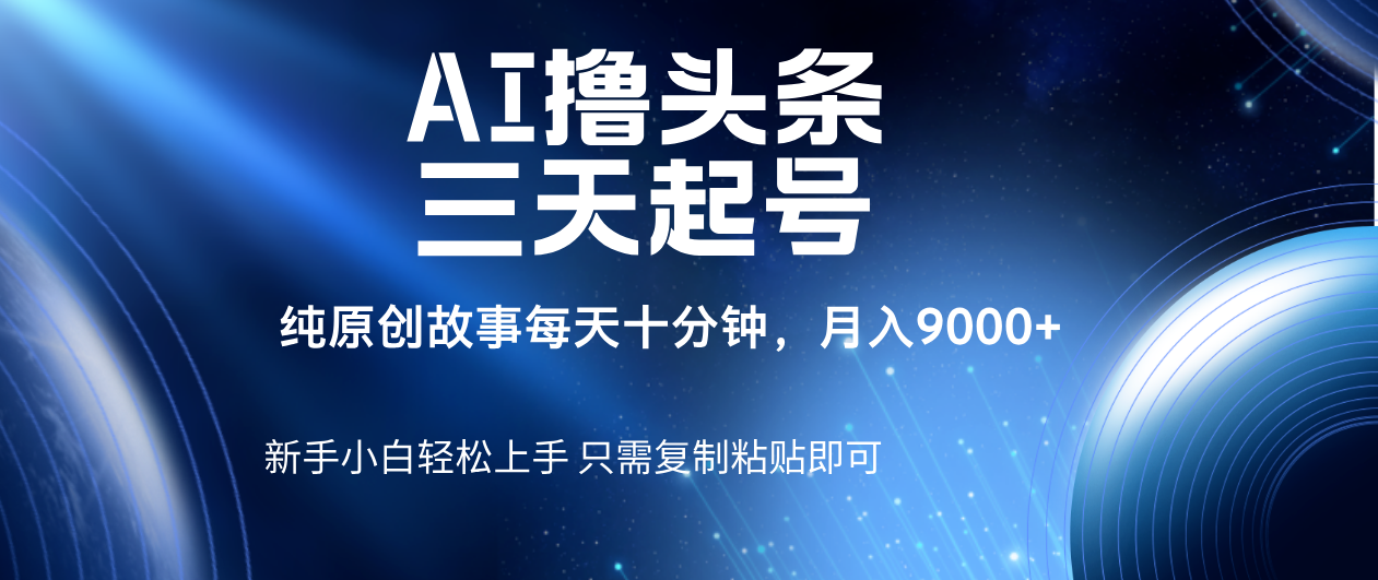AI撸头条三天起号，纯原创情感故事，每天10分钟月入9000＋安创网-网创项目资源站-副业项目-创业项目-搞钱项目安创网
