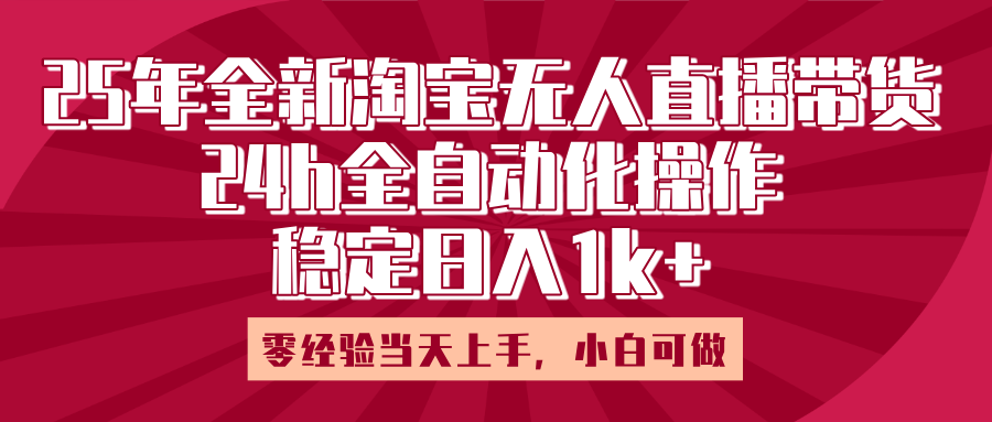 25年全新淘宝无人直播，全自动化操作，零经验当天上手，日入1k+安创网-网创项目资源站-副业项目-创业项目-搞钱项目安创网