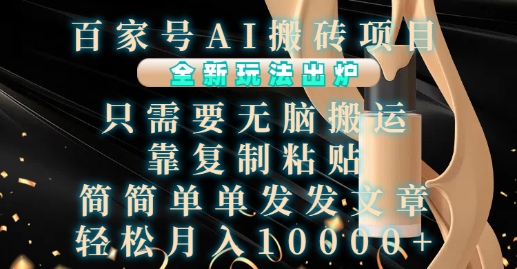 百家号AI搬砖项目，全新玩法出炉，只需要无脑搬运，靠复制粘贴，简单发文章，也能轻松月入10000+安创网-网创项目资源站-副业项目-创业项目-搞钱项目安创网