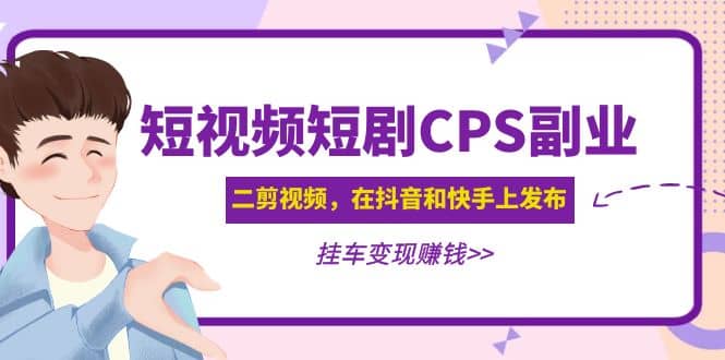 短视频短剧CPS副业项目：二剪视频在抖音和快手上发布，挂车变现安创网-网创项目资源站-副业项目-创业项目-搞钱项目安创网