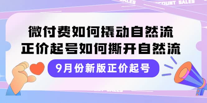 9月份新版正价起号，微付费如何撬动自然流，正价起号如何撕开自然流安创网-网创项目资源站-副业项目-创业项目-搞钱项目安创网