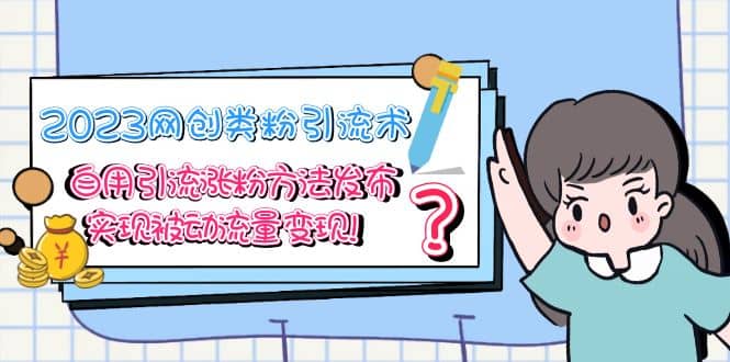 2023网创类粉引流术，自用引流涨粉方法发布，实现被动流量变现安创网-网创项目资源站-副业项目-创业项目-搞钱项目安创网