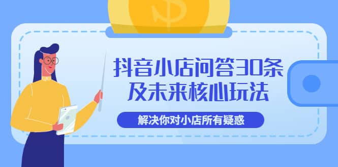 抖音小店问答30条及未来核心玩法，解决你对小店所有疑惑【3节视频课】安创网-网创项目资源站-副业项目-创业项目-搞钱项目安创网