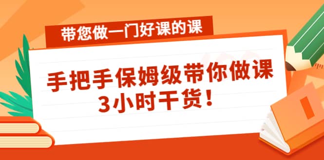 带您做一门好课的课：手把手保姆级带你做课，3小时干货安创网-网创项目资源站-副业项目-创业项目-搞钱项目安创网