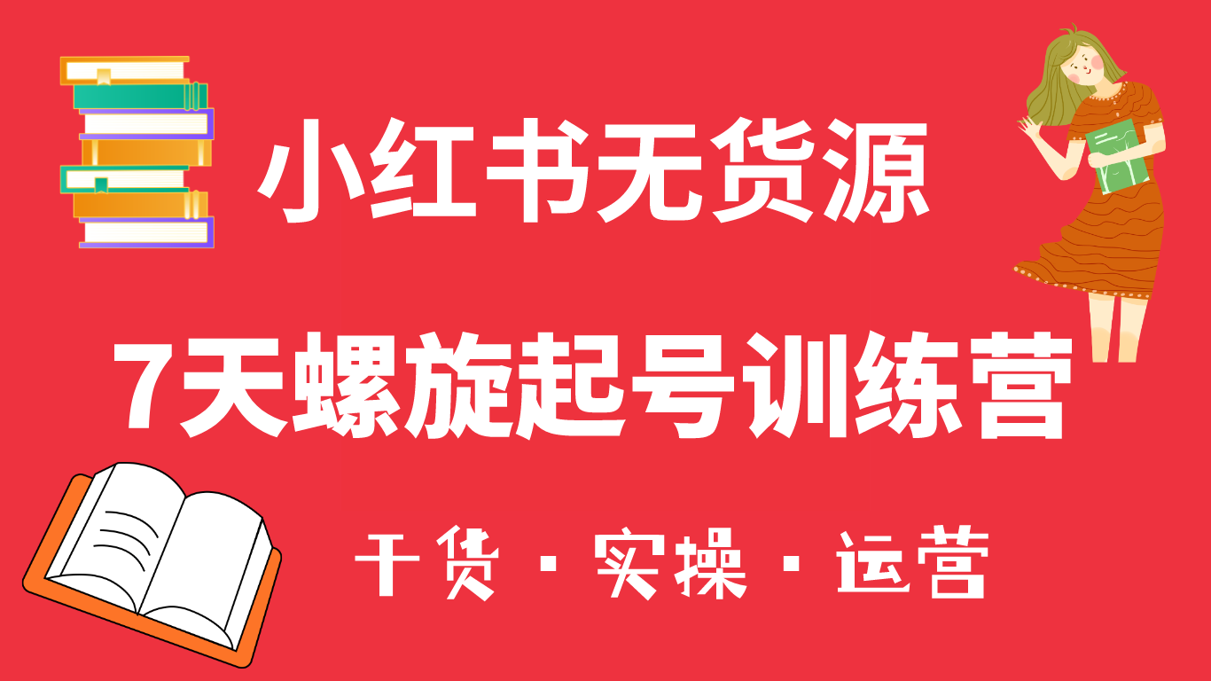 小红书7天螺旋起号训练营，小白也能轻松起店（干货+实操+运营）安创网-网创项目资源站-副业项目-创业项目-搞钱项目安创网