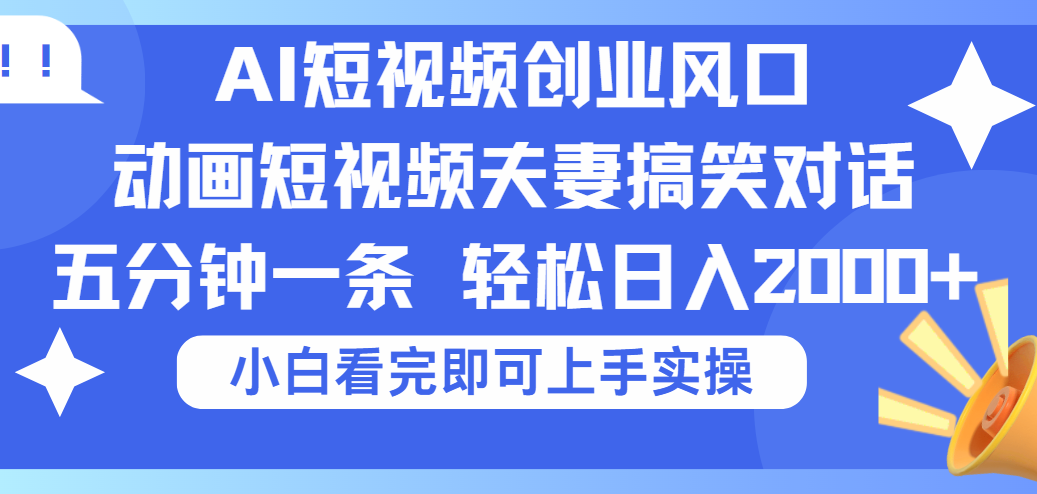 2025Ai短视频创业风口！夫妻搞笑对话，动画短视频五分钟做一条，可矩阵操作，轻松日入 2000+安创网-网创项目资源站-副业项目-创业项目-搞钱项目安创网