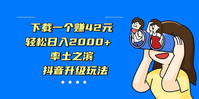 下载一个赚42元，轻松日入2000+，率土之滨，抖音升级玩法安创网-网创项目资源站-副业项目-创业项目-搞钱项目安创网