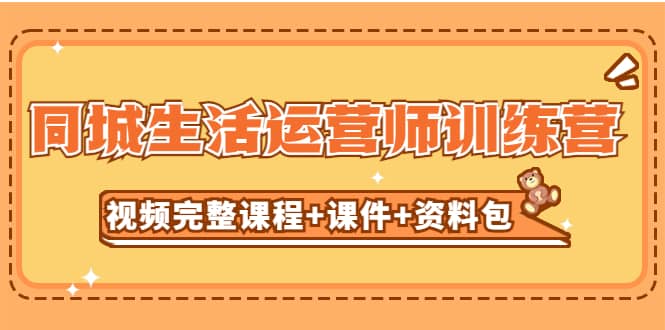 某收费培训-同城生活运营师训练营（视频完整课程+课件+资料包）无水印安创网-网创项目资源站-副业项目-创业项目-搞钱项目安创网