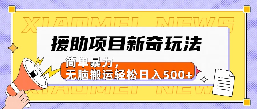 【日入500很简单】援助项目新奇玩法，简单暴力，无脑搬运轻松日入500+安创网-网创项目资源站-副业项目-创业项目-搞钱项目安创网
