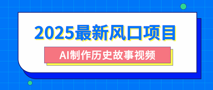 2025最新风口项目，AI制作历史故事视频，零基础也能做爆款，附保姆级教程安创网-网创项目资源站-副业项目-创业项目-搞钱项目安创网