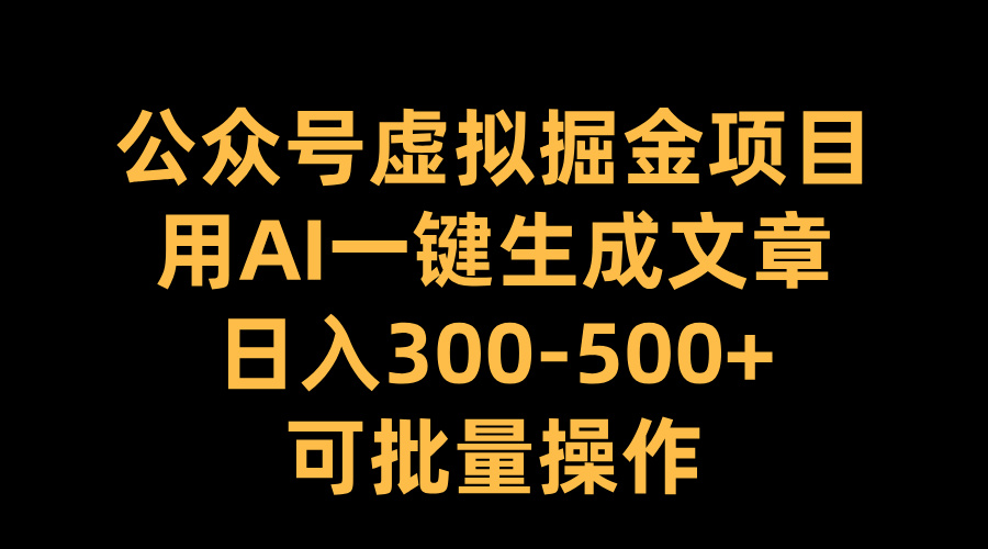 公众号虚拟掘金项目，用AI一键生成文章，日入300-500+可批量操作安创网-网创项目资源站-副业项目-创业项目-搞钱项目安创网