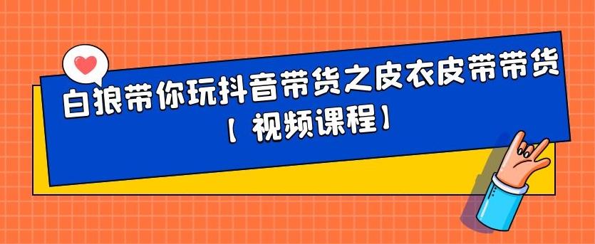 白狼带你玩抖音带货之皮衣皮带带货【视频课程】安创网-网创项目资源站-副业项目-创业项目-搞钱项目安创网