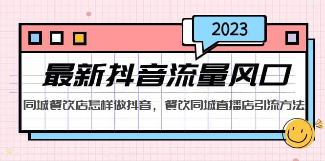 2023最新抖音流量风口，同城餐饮店怎样做抖音，餐饮同城直播店引流方法安创网-网创项目资源站-副业项目-创业项目-搞钱项目安创网