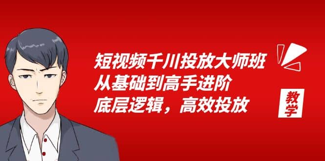 短视频千川投放大师班，从基础到高手进阶，底层逻辑，高效投放（15节）安创网-网创项目资源站-副业项目-创业项目-搞钱项目安创网