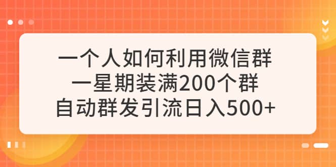 一个人如何利用微信群自动群发引流，一星期装满200个群，日入500+安创网-网创项目资源站-副业项目-创业项目-搞钱项目安创网