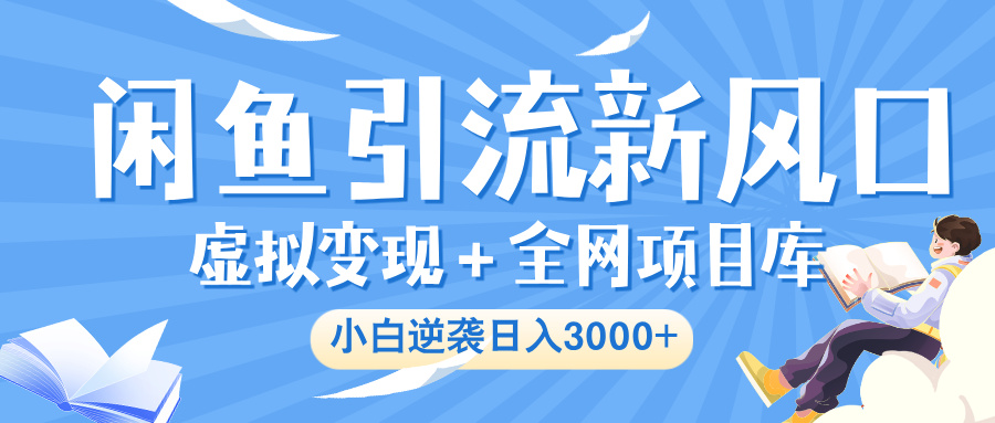 闲鱼引流新风口，虚拟变现＋全网项目库，小白逆袭日入 3000+安创网-网创项目资源站-副业项目-创业项目-搞钱项目安创网