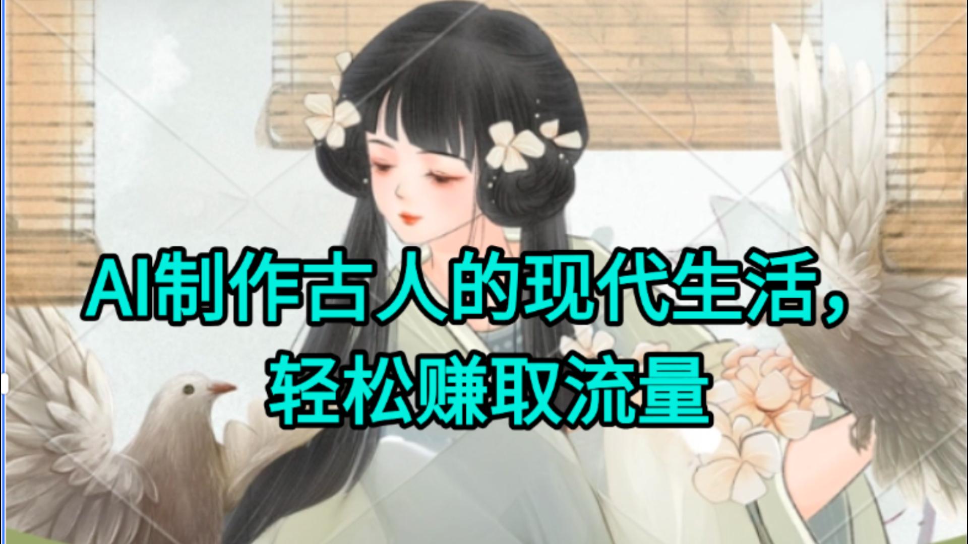 AI制作古人现代生活视频，搞笑好玩，轻松赚流量安创网-网创项目资源站-副业项目-创业项目-搞钱项目安创网