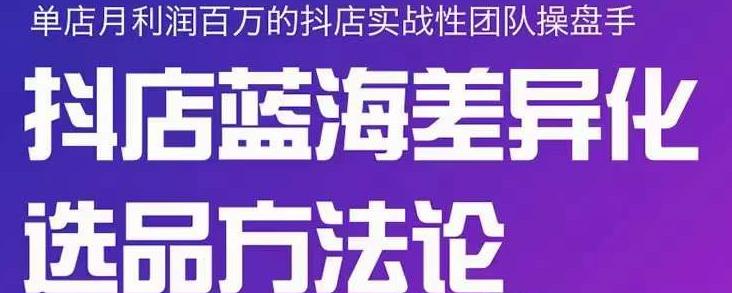 小卒抖店终极蓝海差异化选品方法论，全面介绍抖店无货源选品的所有方法安创网-网创项目资源站-副业项目-创业项目-搞钱项目安创网