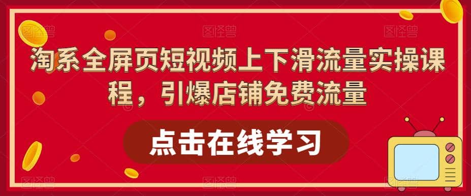 淘系-全屏页短视频上下滑流量实操课程，引爆店铺免费流量（87节视频课）安创网-网创项目资源站-副业项目-创业项目-搞钱项目安创网