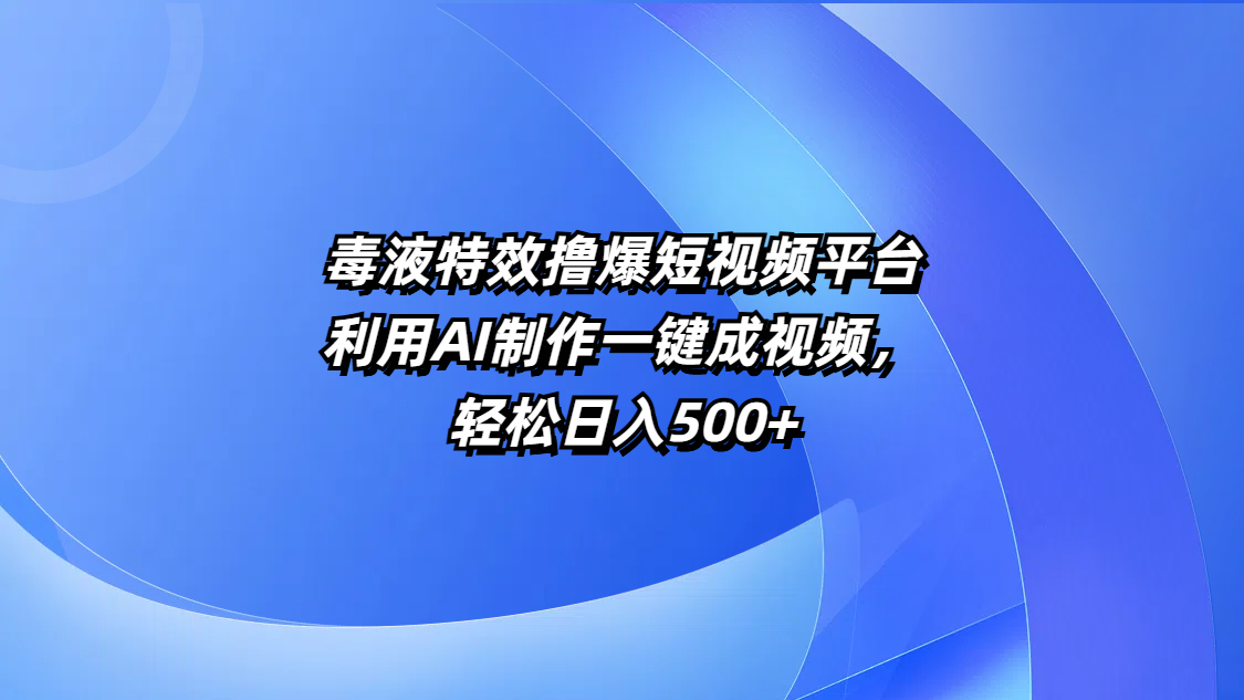 毒液特效撸爆短视频平台，利用AI制作一键成视频，轻松日入500+安创网-网创项目资源站-副业项目-创业项目-搞钱项目安创网