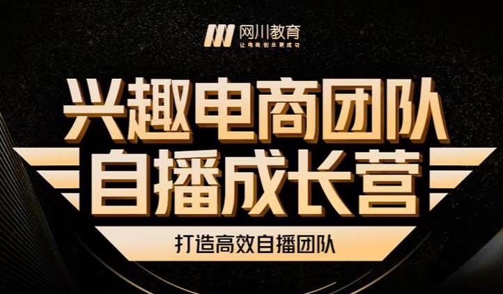 兴趣电商团队自播成长营，解密直播流量获取承接放大的核心密码安创网-网创项目资源站-副业项目-创业项目-搞钱项目安创网