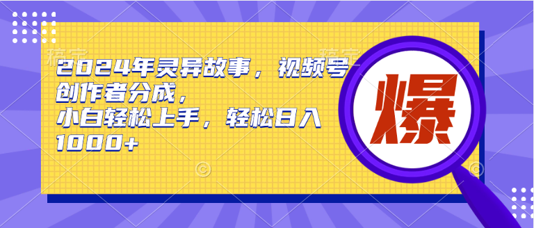 2024年灵异故事，视频号创作者分成，小白轻松上手，轻松日入1000+安创网-网创项目资源站-副业项目-创业项目-搞钱项目安创网