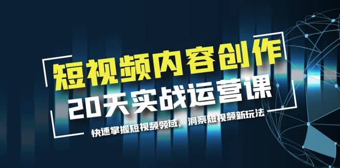 短视频内容创作20天实战运营课，快速掌握短视频领域，洞察短视频新玩法安创网-网创项目资源站-副业项目-创业项目-搞钱项目安创网