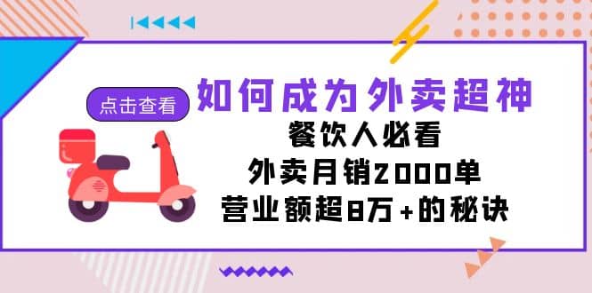 如何成为外卖超神，餐饮人必看！外卖月销2000单，营业额超8万+的秘诀安创网-网创项目资源站-副业项目-创业项目-搞钱项目安创网