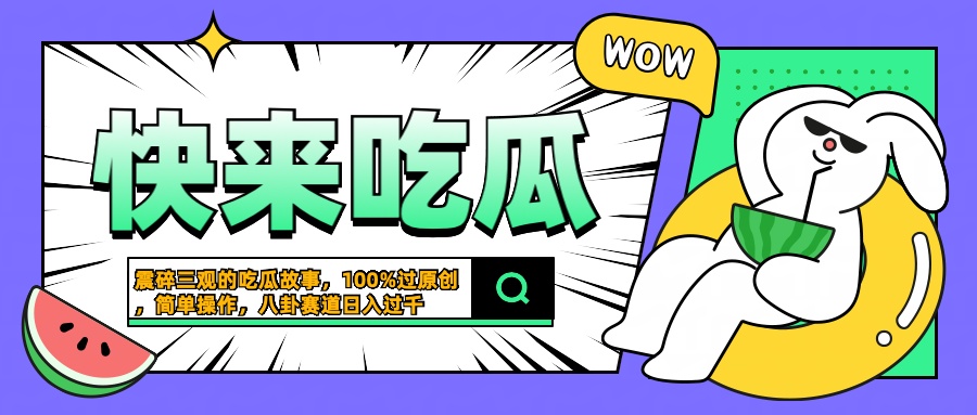 震碎三观的吃瓜故事，一键生成100%过原创，猎奇八卦赛道，简单操作日入过千安创网-网创项目资源站-副业项目-创业项目-搞钱项目安创网