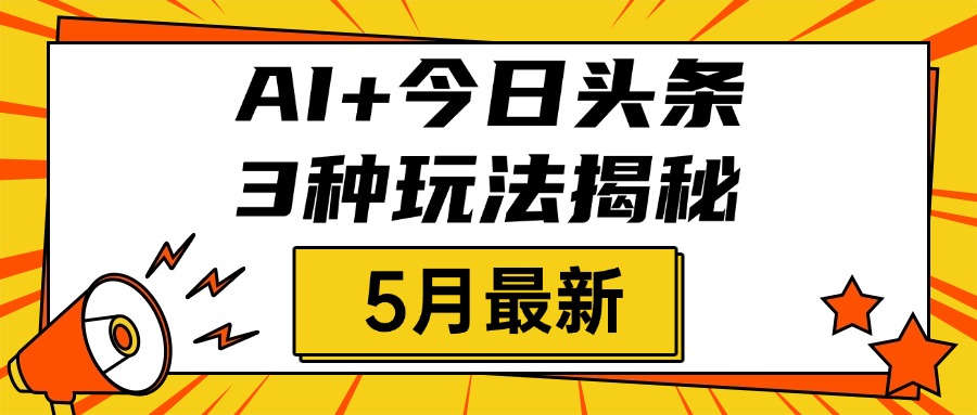 AI+今日头条三种玩法揭秘，2025年5月最新，照搬流程次日见收益安创网-网创项目资源站-副业项目-创业项目-搞钱项目安创网