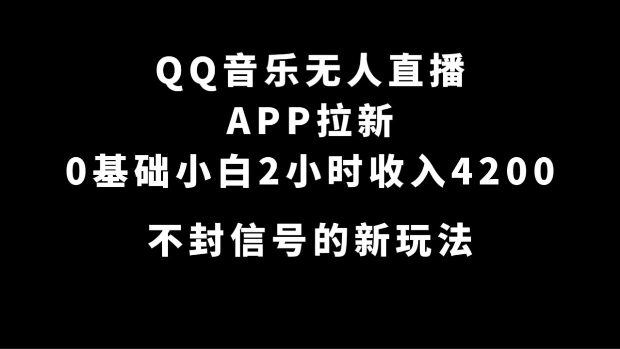 QQ音乐无人直播APP拉新，0基础小白2小时收入4200 不封号新玩法(附500G素材)安创网-网创项目资源站-副业项目-创业项目-搞钱项目安创网