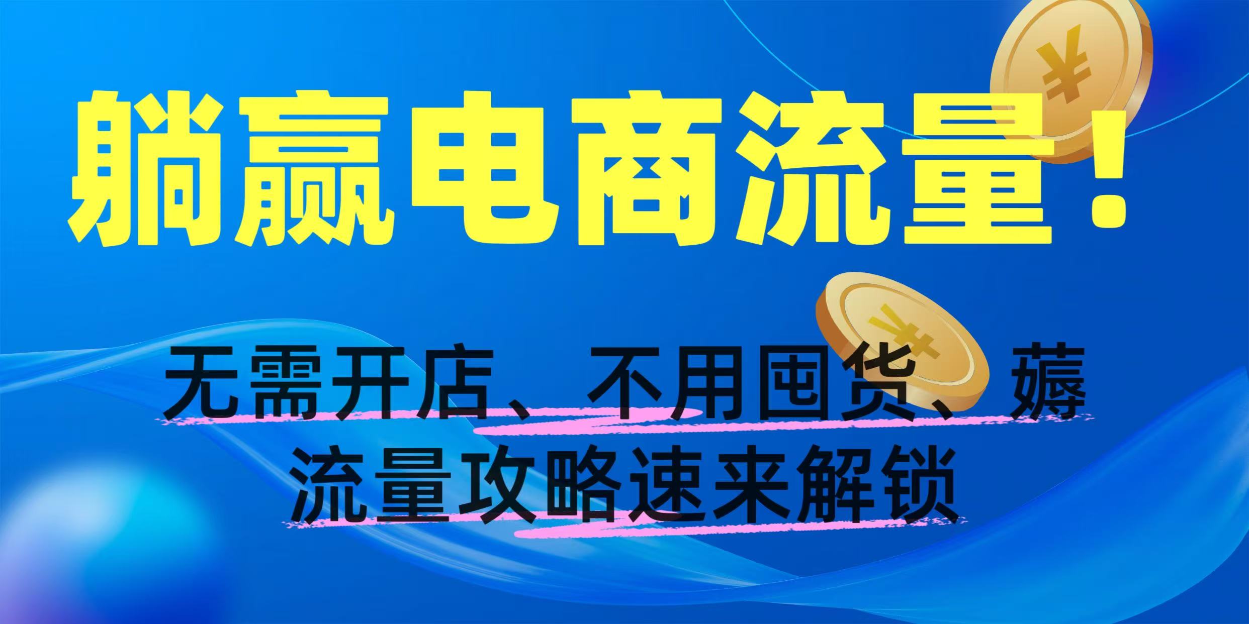 躺赢电商流量！无需开店、不用囤货，薅流量攻略速来解锁安创网-网创项目资源站-副业项目-创业项目-搞钱项目安创网