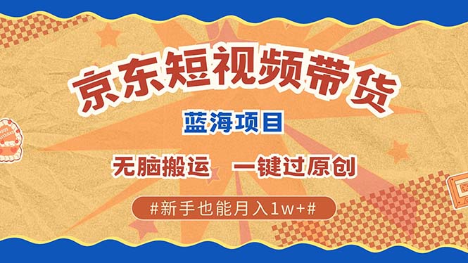 京东短视频带货 2025新风口 批量搬运 单号月入过万 上不封顶安创网-网创项目资源站-副业项目-创业项目-搞钱项目安创网