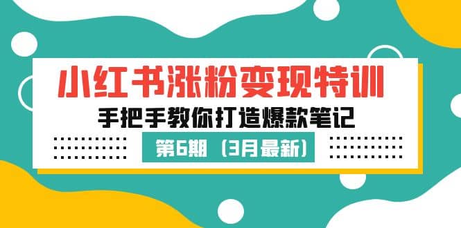 小红书涨粉变现特训·第6期，手把手教你打造爆款笔记（3月新课）安创网-网创项目资源站-副业项目-创业项目-搞钱项目安创网