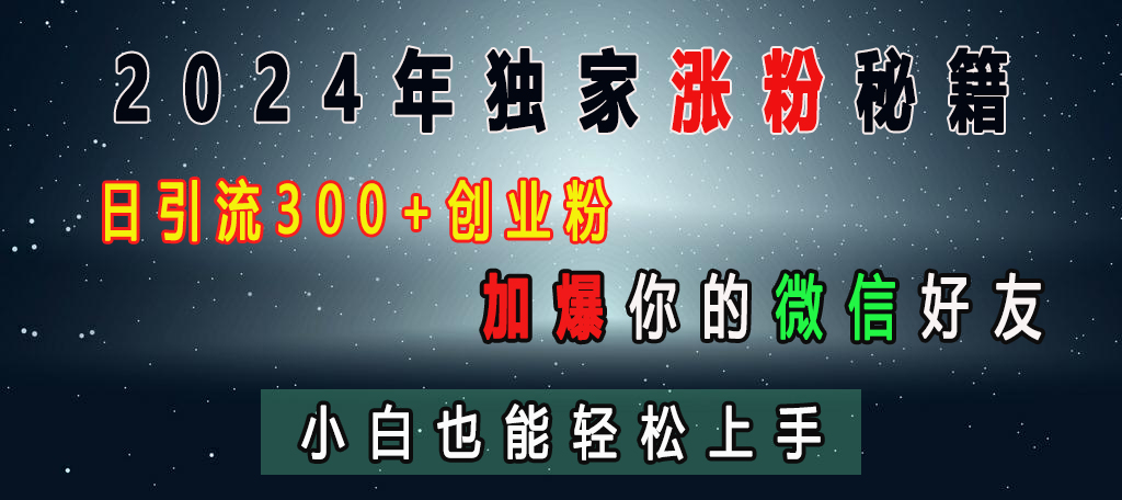2024年独家涨粉秘籍，日引流300+创业粉，加爆你的微信好友，小白也能轻松上手安创网-网创项目资源站-副业项目-创业项目-搞钱项目安创网