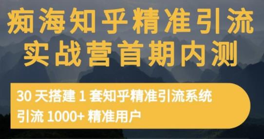痴海知乎精准引流实战营1-2期，30天搭建1套知乎精准引流系统，引流1000+精准用户安创网-网创项目资源站-副业项目-创业项目-搞钱项目安创网