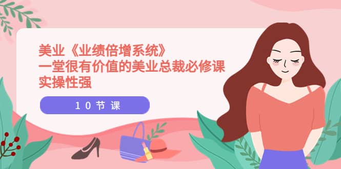 美业《业绩倍增系统》一堂很有价值的美业总裁必修课，实操性强（10节课）安创网-网创项目资源站-副业项目-创业项目-搞钱项目安创网