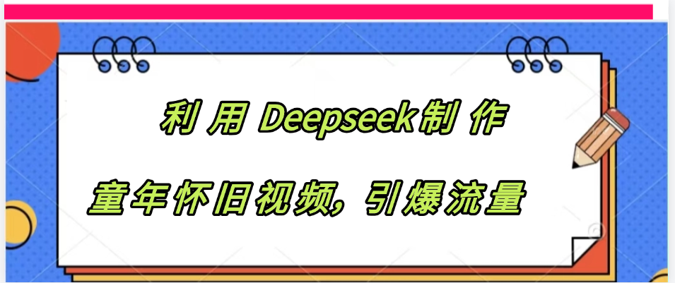 利用 Deepseek制 作童年怀旧视频，引爆流量安创网-网创项目资源站-副业项目-创业项目-搞钱项目安创网