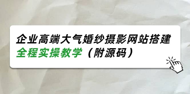 企业高端大气婚纱摄影网站搭建，全程实操教学（附源码）安创网-网创项目资源站-副业项目-创业项目-搞钱项目安创网