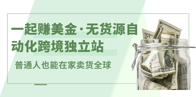 一起赚美金·无货源自动化跨境独立站，普通人业余时间也能在家卖货全球【无提供插件】安创网-网创项目资源站-副业项目-创业项目-搞钱项目安创网