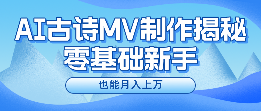 新手必看，利用AI制作古诗MV，快速实现月入上万安创网-网创项目资源站-副业项目-创业项目-搞钱项目安创网