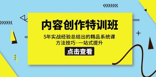 内容创作·特训班：5年实战经验总结出的精品系统课 方法技巧·一站式提升安创网-网创项目资源站-副业项目-创业项目-搞钱项目安创网