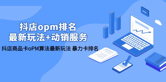 抖店/opm排名/最新玩法+动销服务，抖店商品卡oPM算法最新玩法 暴力卡排名安创网-网创项目资源站-副业项目-创业项目-搞钱项目安创网