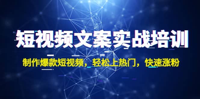 短视频文案实战培训：制作爆款短视频，轻松上热门，快速涨粉安创网-网创项目资源站-副业项目-创业项目-搞钱项目安创网