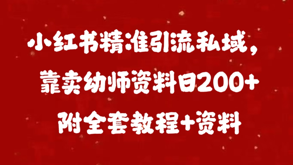 小红书精准引流私域，靠卖幼师资料日200+附全套资料安创网-网创项目资源站-副业项目-创业项目-搞钱项目安创网