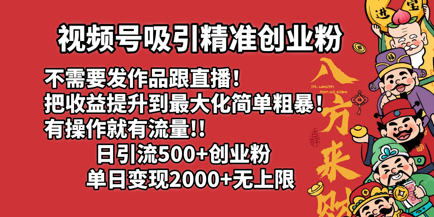 视频号吸引精准创业粉!不需要发作品跟直播！把收益提升到最大化，简单粗暴！有操作就有流量！日引500+创业粉，单日变现2000+无上限安创网-网创项目资源站-副业项目-创业项目-搞钱项目安创网