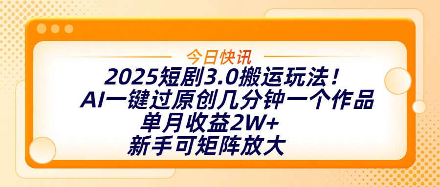 2025短剧3.0搬运玩法！AI一键过原创，几分钟一个作品，单月收益2W+，新手可矩阵放大安创网-网创项目资源站-副业项目-创业项目-搞钱项目安创网