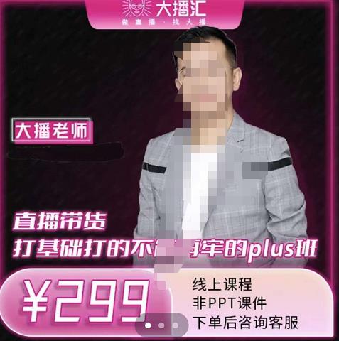 大播·直播带货打基础打得不能在牢的Plus课，深度解析抖音底层逻辑和体系化运营思路安创网-网创项目资源站-副业项目-创业项目-搞钱项目安创网