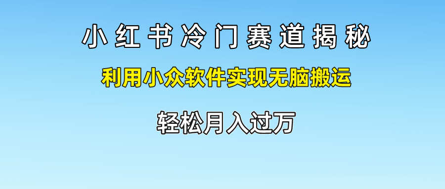 小红书冷门赛道揭秘,轻松月入过万，利用小众软件实现无脑搬运，安创网-网创项目资源站-副业项目-创业项目-搞钱项目安创网