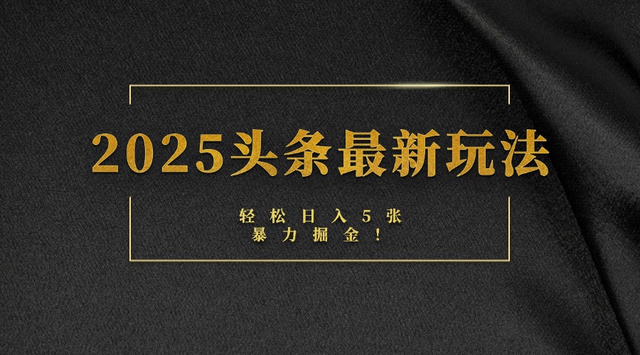 2025头条最新玩法，轻松日入5张，熟练后可日入3000+安创网-网创项目资源站-副业项目-创业项目-搞钱项目安创网